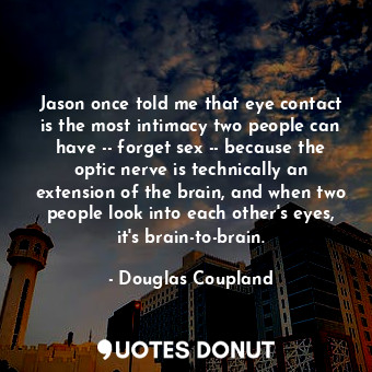  Jason once told me that eye contact is the most intimacy two people can have -- ... - Douglas Coupland - Quotes Donut