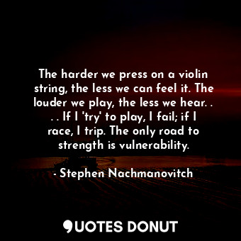  The harder we press on a violin string, the less we can feel it. The louder we p... - Stephen Nachmanovitch - Quotes Donut