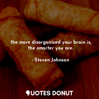  the more disorganized your brain is, the smarter you are.... - Steven Johnson - Quotes Donut