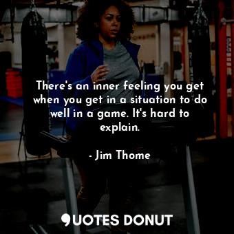  There&#39;s an inner feeling you get when you get in a situation to do well in a... - Jim Thome - Quotes Donut