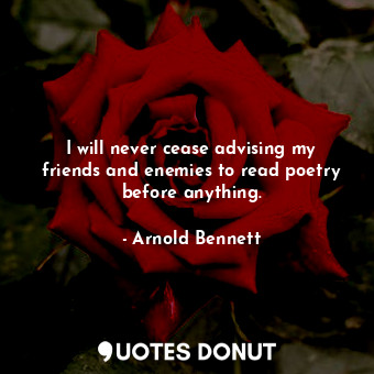  I will never cease advising my friends and enemies to read poetry before anythin... - Arnold Bennett - Quotes Donut