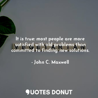  It is true: most people are more satisfied with old problems than committed to f... - John C. Maxwell - Quotes Donut