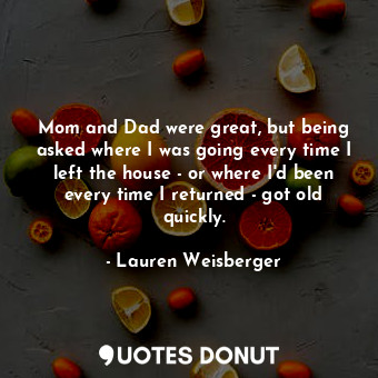  Mom and Dad were great, but being asked where I was going every time I left the ... - Lauren Weisberger - Quotes Donut