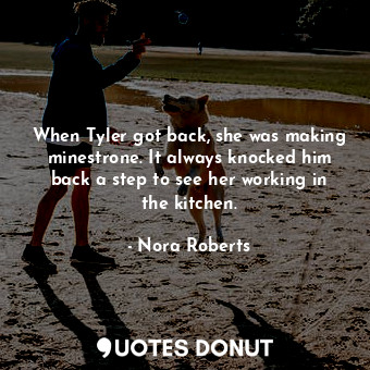  When Tyler got back, she was making minestrone. It always knocked him back a ste... - Nora Roberts - Quotes Donut