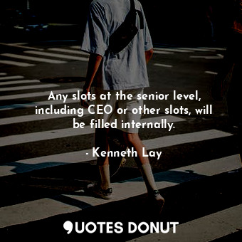  Any slots at the senior level, including CEO or other slots, will be filled inte... - Kenneth Lay - Quotes Donut
