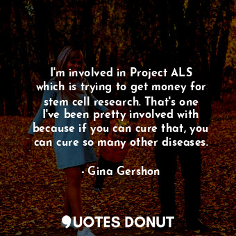  I&#39;m involved in Project ALS which is trying to get money for stem cell resea... - Gina Gershon - Quotes Donut