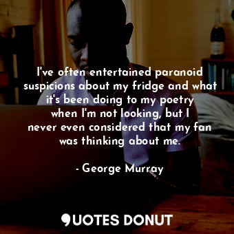  I&#39;ve often entertained paranoid suspicions about my fridge and what it&#39;s... - George Murray - Quotes Donut