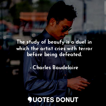  The study of beauty is a duel in which the artist cries with terror before being... - Charles Baudelaire - Quotes Donut
