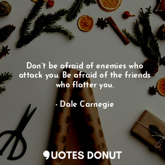  Don’t be afraid of enemies who attack you. Be afraid of the friends who flatter ... - Dale Carnegie - Quotes Donut
