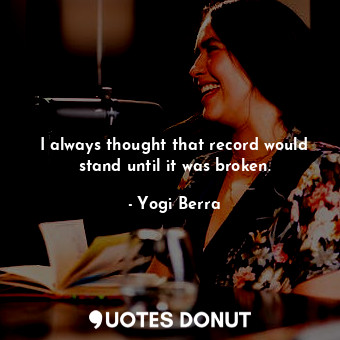  I always thought that record would stand until it was broken.... - Yogi Berra - Quotes Donut