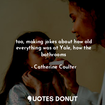  too, making jokes about how old everything was at Yale, how the bathrooms... - Catherine Coulter - Quotes Donut