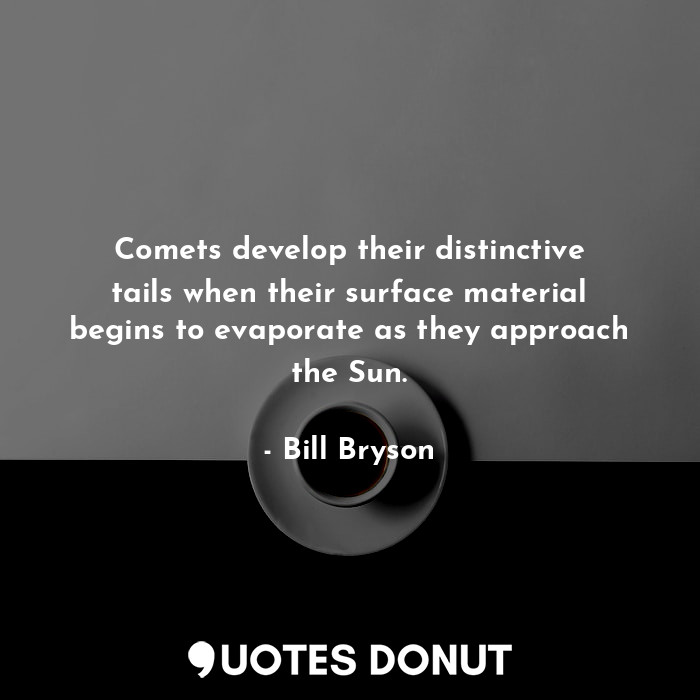  Comets develop their distinctive tails when their surface material begins to eva... - Bill Bryson - Quotes Donut