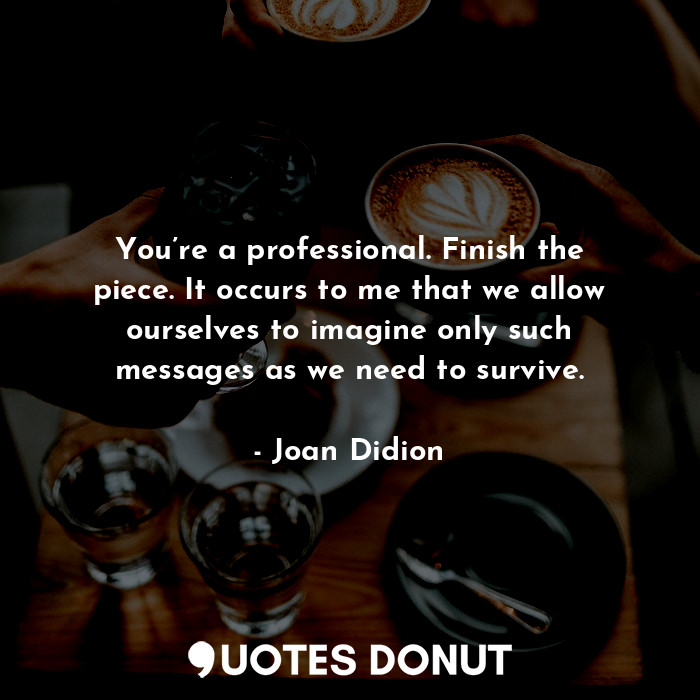  You’re a professional. Finish the piece. It occurs to me that we allow ourselves... - Joan Didion - Quotes Donut