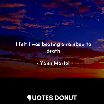  I felt I was beating a rainbow to death... - Yann Martel - Quotes Donut