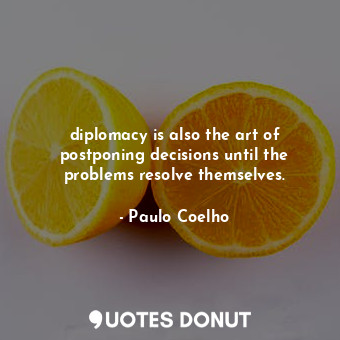  diplomacy is also the art of postponing decisions until the problems resolve the... - Paulo Coelho - Quotes Donut