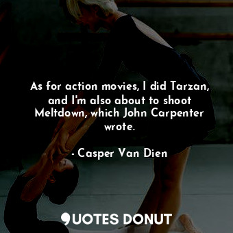 As for action movies, I did Tarzan, and I&#39;m also about to shoot Meltdown, wh... - Casper Van Dien - Quotes Donut
