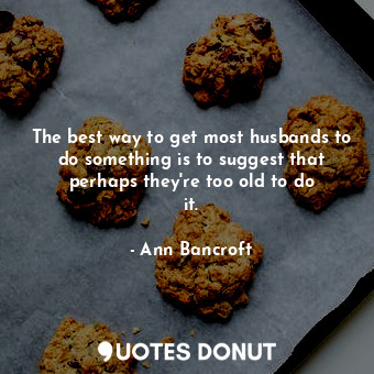  The best way to get most husbands to do something is to suggest that perhaps the... - Ann Bancroft - Quotes Donut