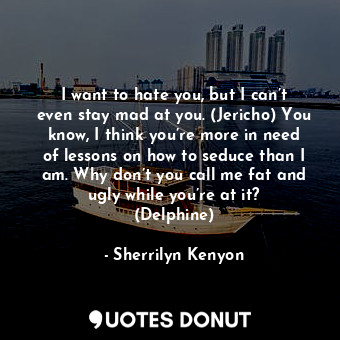  I want to hate you, but I can’t even stay mad at you. (Jericho) You know, I thin... - Sherrilyn Kenyon - Quotes Donut