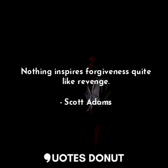 Nothing inspires forgiveness quite like revenge.