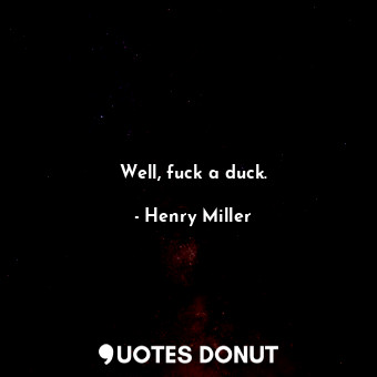  Well, fuck a duck.... - Henry Miller - Quotes Donut