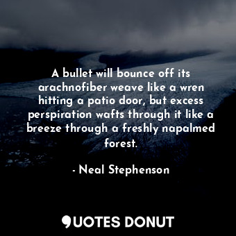  A bullet will bounce off its arachnofiber weave like a wren hitting a patio door... - Neal Stephenson - Quotes Donut