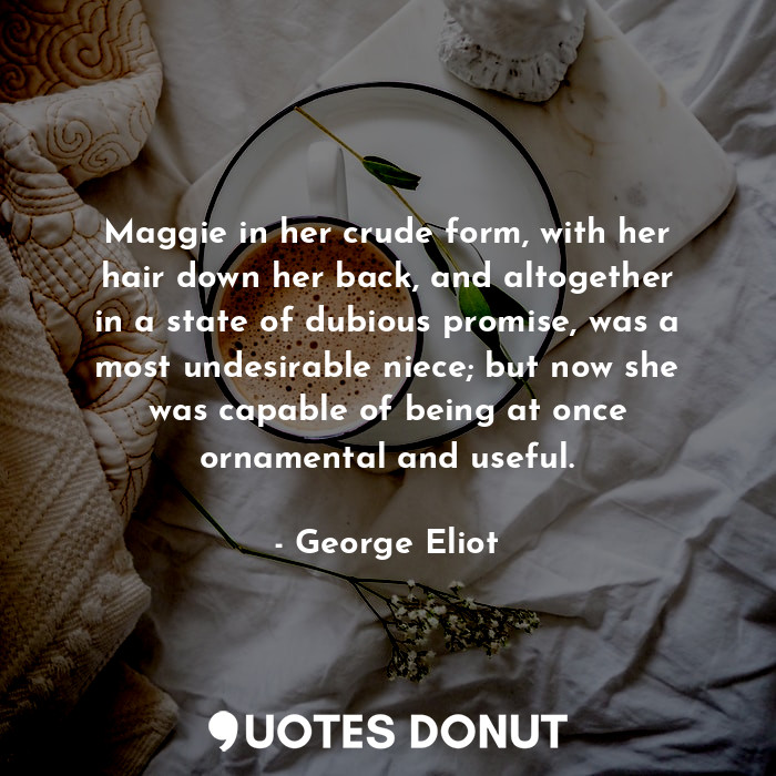  Maggie in her crude form, with her hair down her back, and altogether in a state... - George Eliot - Quotes Donut