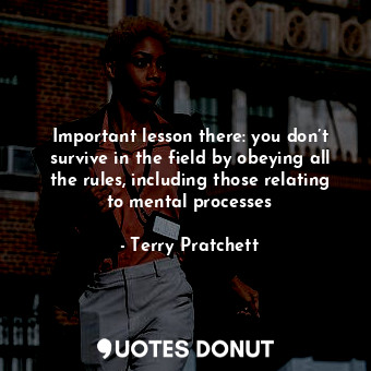  Important lesson there: you don’t survive in the field by obeying all the rules,... - Terry Pratchett - Quotes Donut
