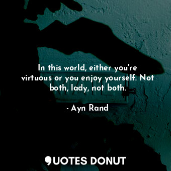  In this world, either you're virtuous or you enjoy yourself. Not both, lady, not... - Ayn Rand - Quotes Donut