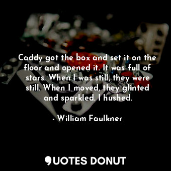  Caddy got the box and set it on the floor and opened it. It was full of stars. W... - William Faulkner - Quotes Donut