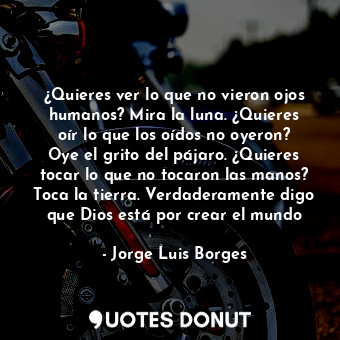 ¿Quieres ver lo que no vieron ojos humanos? Mira la luna. ¿Quieres oír lo que los oídos no oyeron? Oye el grito del pájaro. ¿Quieres tocar lo que no tocaron las manos? Toca la tierra. Verdaderamente digo que Dios está por crear el mundo