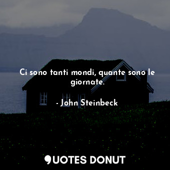  Ci sono tanti mondi, quante sono le giornate.... - John Steinbeck - Quotes Donut