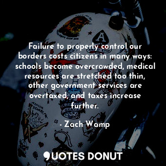  Failure to properly control our borders costs citizens in many ways: schools bec... - Zach Wamp - Quotes Donut