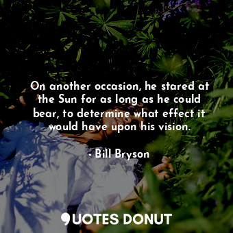  On another occasion, he stared at the Sun for as long as he could bear, to deter... - Bill Bryson - Quotes Donut