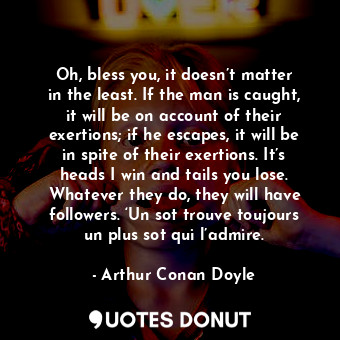  Oh, bless you, it doesn’t matter in the least. If the man is caught, it will be ... - Arthur Conan Doyle - Quotes Donut