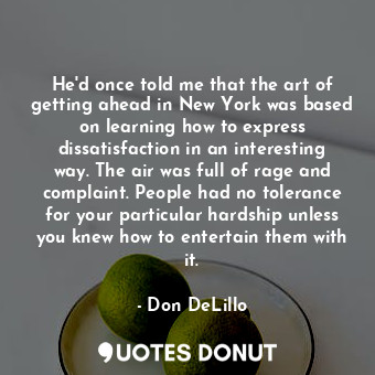  He'd once told me that the art of getting ahead in New York was based on learnin... - Don DeLillo - Quotes Donut