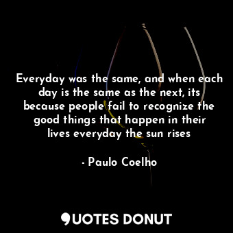  Everyday was the same, and when each day is the same as the next, its because pe... - Paulo Coelho - Quotes Donut