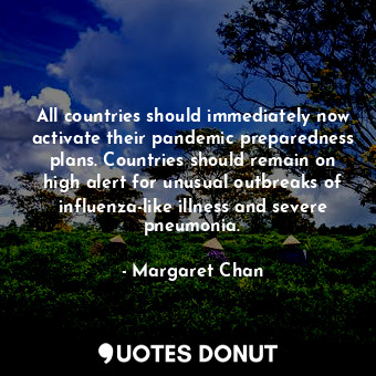  All countries should immediately now activate their pandemic preparedness plans.... - Margaret Chan - Quotes Donut