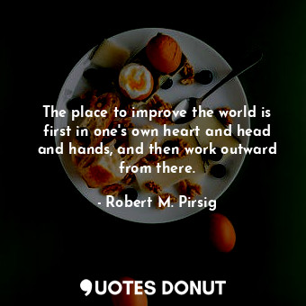  The place to improve the world is first in one's own heart and head and hands, a... - Robert M. Pirsig - Quotes Donut