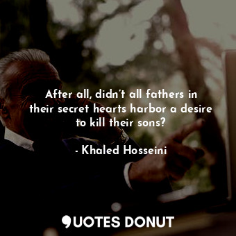 After all, didn’t all fathers in their secret hearts harbor a desire to kill their sons?