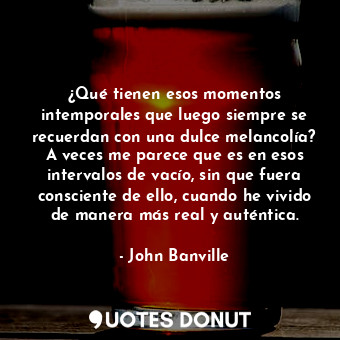  ¿Qué tienen esos momentos intemporales que luego siempre se recuerdan con una du... - John Banville - Quotes Donut
