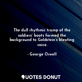  The dull rhythmic tramp of the soldiers’ boots formed the background to Goldstei... - George Orwell - Quotes Donut