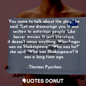  You came to talk about the play," he said. "Let me discourage you. It was writte... - Thomas Pynchon - Quotes Donut