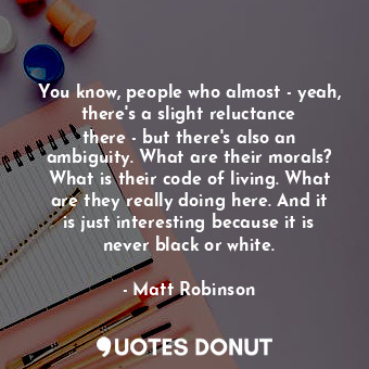  You know, people who almost - yeah, there&#39;s a slight reluctance there - but ... - Matt Robinson - Quotes Donut