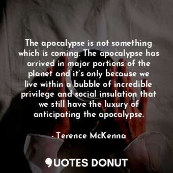  The apocalypse is not something which is coming. The apocalypse has arrived in m... - Terence McKenna - Quotes Donut