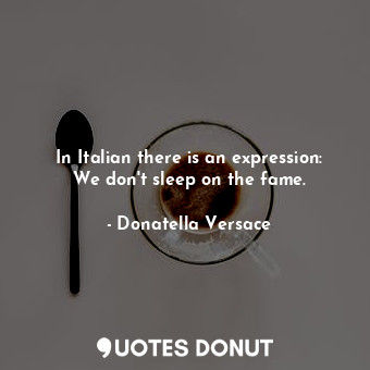  In Italian there is an expression: We don&#39;t sleep on the fame.... - Donatella Versace - Quotes Donut