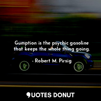  Gumption is the psychic gasoline that keeps the whole thing going.... - Robert M. Pirsig - Quotes Donut