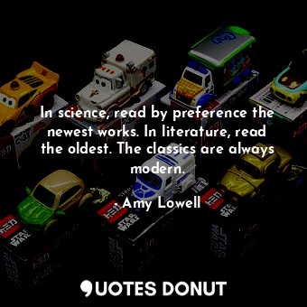  In science, read by preference the newest works. In literature, read the oldest.... - Amy Lowell - Quotes Donut
