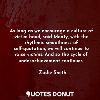 As long as we encourage a culture of victim hood, said Monty, with the rhythmic ... - Zadie Smith - Quotes Donut