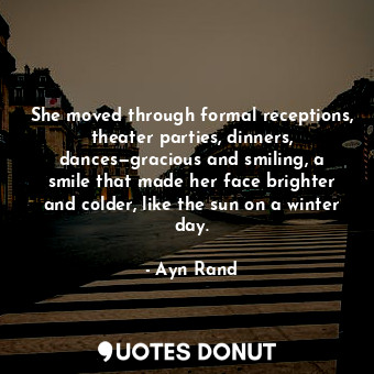  She moved through formal receptions, theater parties, dinners, dances—gracious a... - Ayn Rand - Quotes Donut