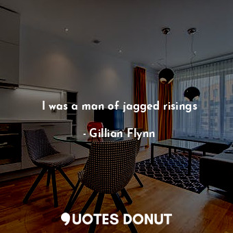  I was a man of jagged risings... - Gillian Flynn - Quotes Donut